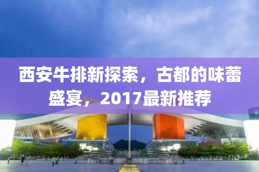 西安牛排新探索，古都的味蕾盛宴，2017最新推荐