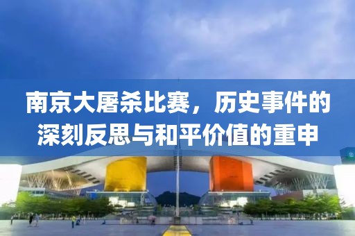 南京大屠杀比赛，历史事件的深刻反思与和平价值的重申