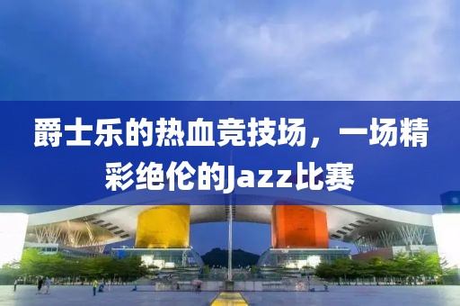 爵士乐的热血竞技场，一场精彩绝伦的Jazz比赛