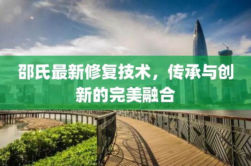 邵氏最新修复技术，传承与创新的完美融合