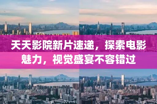 天天影院新片速递，探索电影魅力，视觉盛宴不容错过