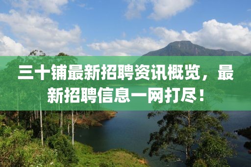 三十铺最新招聘资讯概览，最新招聘信息一网打尽！