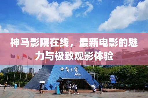 神马影院在线，最新电影的魅力与极致观影体验