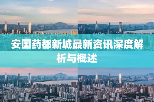 安国药都新城最新资讯深度解析与概述