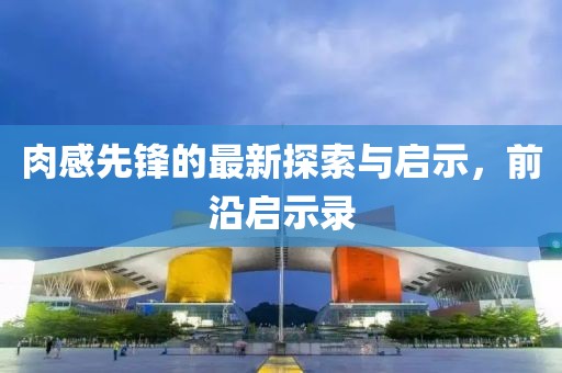 肉感先锋的最新探索与启示，前沿启示录
