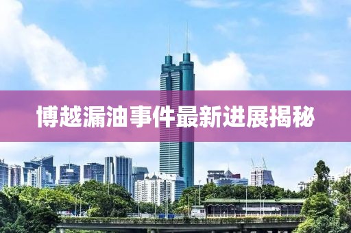 博越漏油事件最新进展揭秘