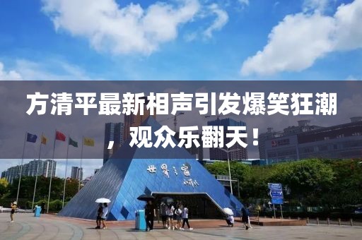 方清平最新相声引发爆笑狂潮，观众乐翻天！