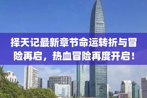 择天记最新章节命运转折与冒险再启，热血冒险再度开启！