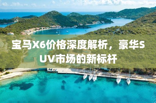 宝马X6价格深度解析，豪华SUV市场的新标杆