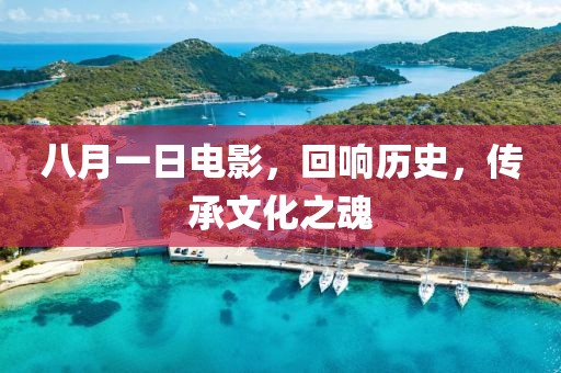 八月一日电影，回响历史，传承文化之魂