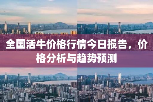 全国活牛价格行情今日报告，价格分析与趋势预测