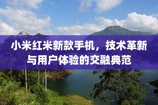 小米红米新款手机，技术革新与用户体验的交融典范