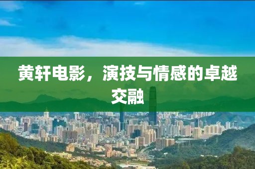 黄轩电影，演技与情感的卓越交融