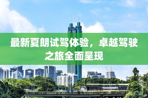 最新夏朗试驾体验，卓越驾驶之旅全面呈现
