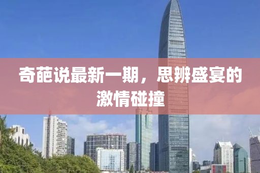 奇葩说最新一期，思辨盛宴的激情碰撞