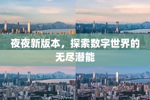 夜夜新版本，探索数字世界的无尽潜能