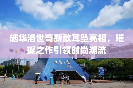 施华洛世奇新款耳坠亮相，璀璨之作引领时尚潮流