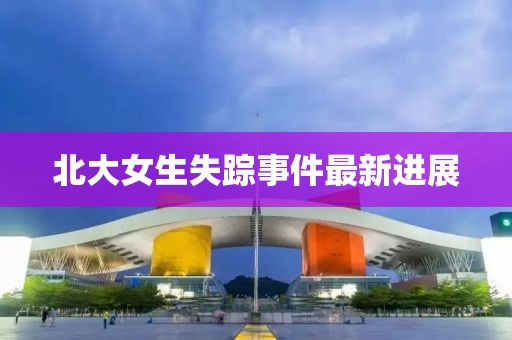 北大女生失踪事件最新进展
