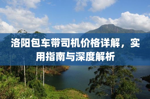 洛阳包车带司机价格详解，实用指南与深度解析