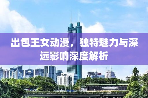 出包王女动漫，独特魅力与深远影响深度解析