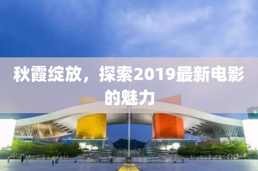 秋霞绽放，探索2019最新电影的魅力