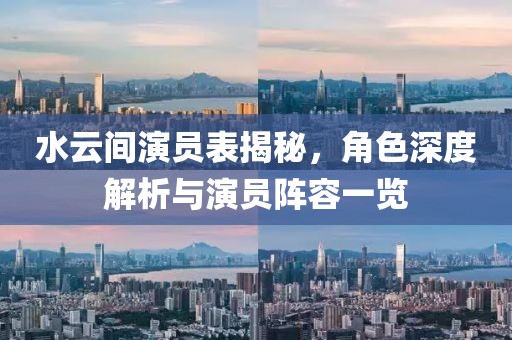 水云间演员表揭秘，角色深度解析与演员阵容一览