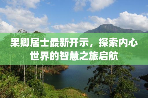 果卿居士最新开示，探索内心世界的智慧之旅启航