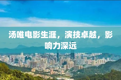 汤唯电影生涯，演技卓越，影响力深远