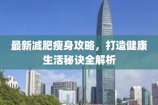 最新减肥瘦身攻略，打造健康生活秘诀全解析