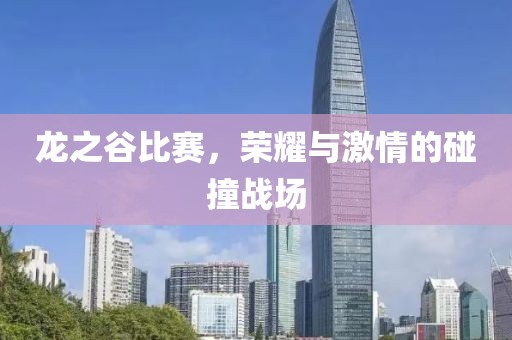 龙之谷比赛，荣耀与激情的碰撞战场
