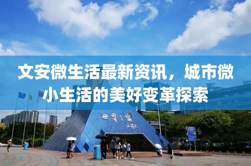 文安微生活最新资讯，城市微小生活的美好变革探索