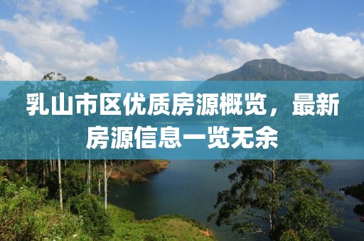 乳山市区优质房源概览，最新房源信息一览无余