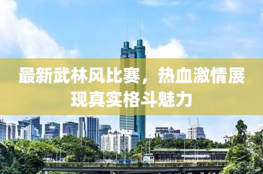 最新武林风比赛，热血激情展现真实格斗魅力