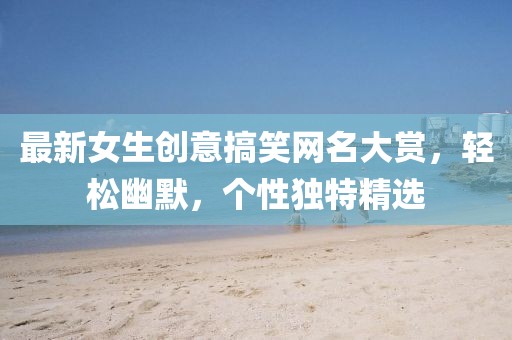 最新女生创意搞笑网名大赏，轻松幽默，个性独特精选