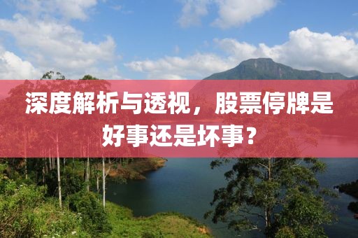 深度解析与透视，股票停牌是好事还是坏事？