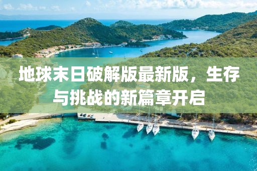 地球末日破解版最新版，生存与挑战的新篇章开启