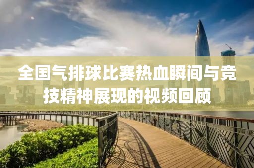 全国气排球比赛热血瞬间与竞技精神展现的视频回顾