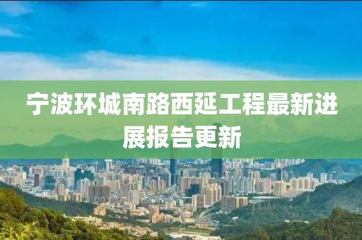 宁波环城南路西延工程最新进展报告更新
