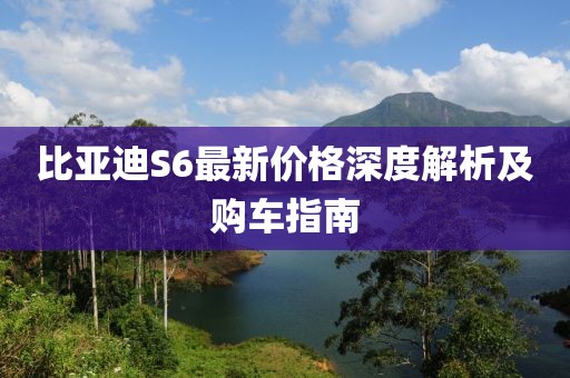比亚迪S6最新价格深度解析及购车指南