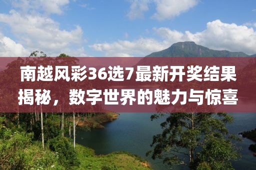 南越风彩36选7最新开奖结果揭秘，数字世界的魅力与惊喜