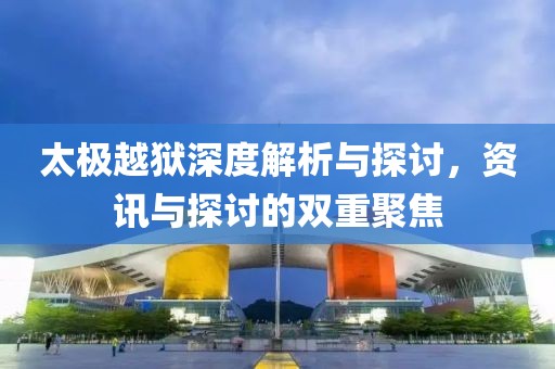 太极越狱深度解析与探讨，资讯与探讨的双重聚焦