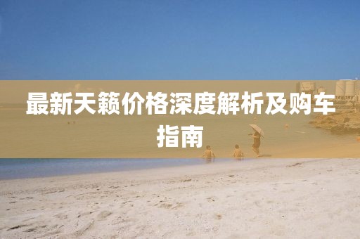 最新天籁价格深度解析及购车指南