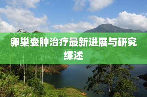 卵巢囊肿治疗最新进展与研究综述