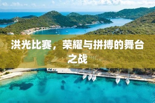 洪光比赛，荣耀与拼搏的舞台之战