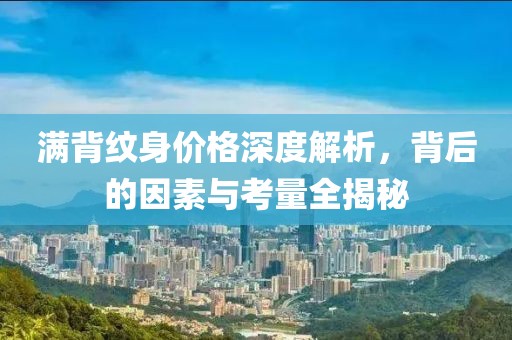 满背纹身价格深度解析，背后的因素与考量全揭秘
