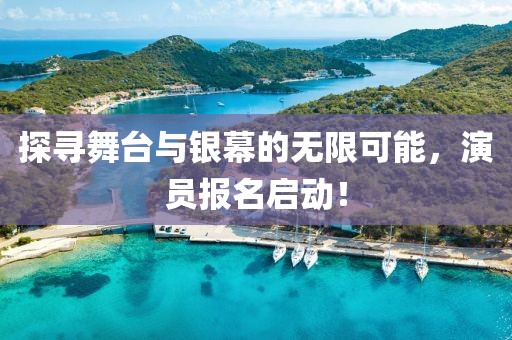 探寻舞台与银幕的无限可能，演员报名启动！