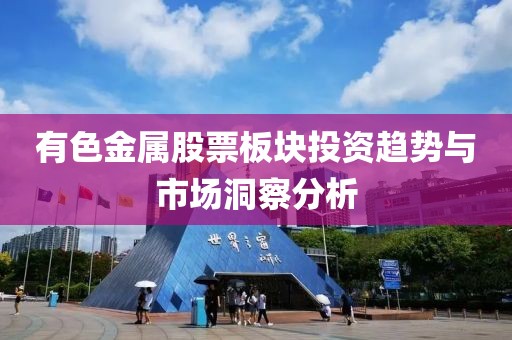 有色金属股票板块投资趋势与市场洞察分析
