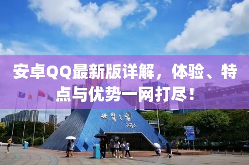 安卓QQ最新版详解，体验、特点与优势一网打尽！
