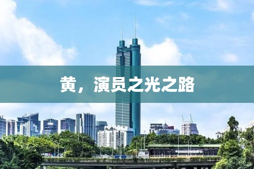 黄，演员之光之路