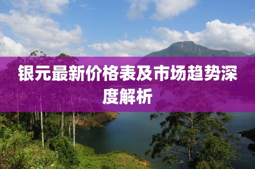 银元最新价格表及市场趋势深度解析